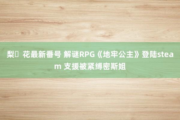 梨々花最新番号 解谜RPG《地牢公主》登陆steam 支援被紧缚密斯姐