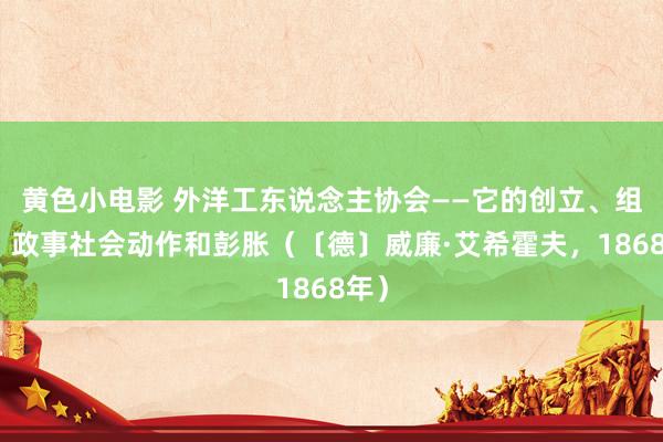 黄色小电影 外洋工东说念主协会——它的创立、组织、政事社会动作和彭胀（〔德〕威廉·艾希霍夫，1868年）