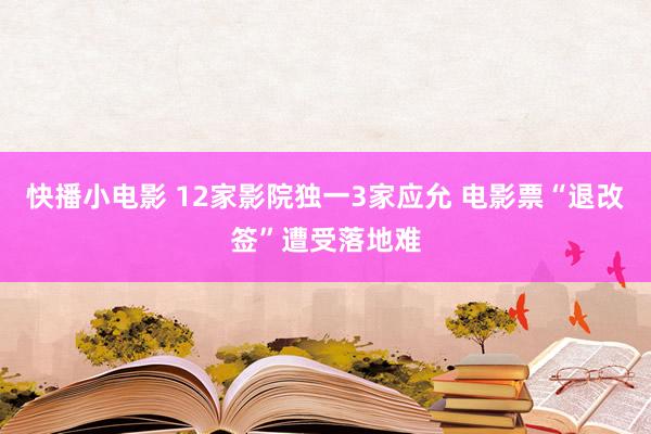 快播小电影 12家影院独一3家应允 电影票“退改签”遭受落地难