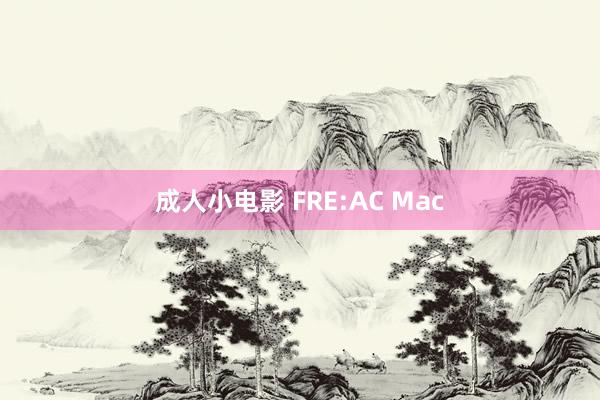 成人小电影 FRE:AC Mac