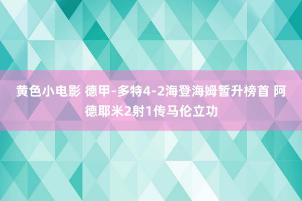 黄色小电影 德甲-多特4-2海登海姆暂升榜首 阿德耶米2射1传马伦立功