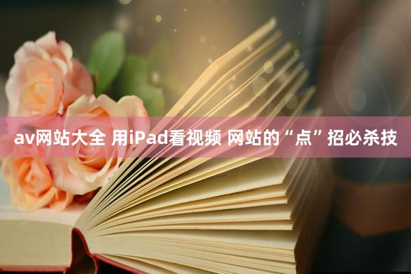 av网站大全 用iPad看视频 网站的“点”招必杀技