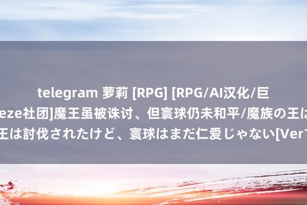 telegram 萝莉 [RPG] [RPG/AI汉化/巨乳/萝莉][RJ01281256/Breeze社团]魔王虽被诛讨、但寰球仍未和平/魔族の王は討伐されたけど、寰球はまだ仁爱じゃない[Ver1.03][PC+安卓/2G] 游戏资源下载