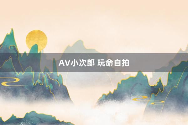 AV小次郎 玩命自拍