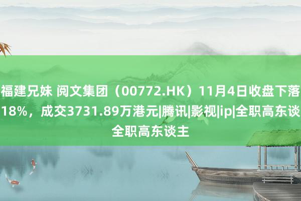 福建兄妹 阅文集团（00772.HK）11月4日收盘下落0.18%，成交3731.89万港元|腾讯|影视|ip|全职高东谈主