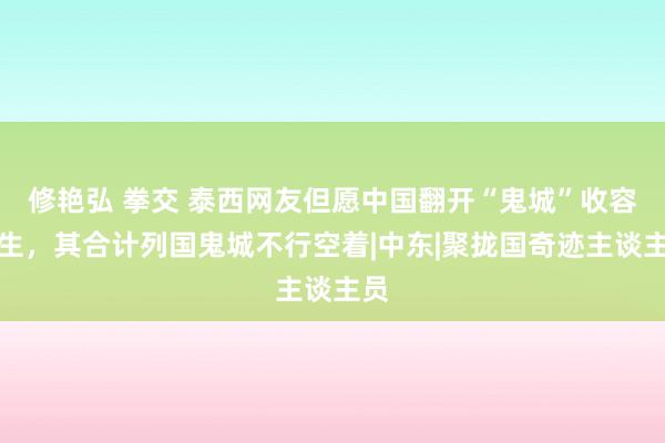 修艳弘 拳交 泰西网友但愿中国翻开“鬼城”收容苍生，其合计列国鬼城不行空着|中东|聚拢国奇迹主谈主员