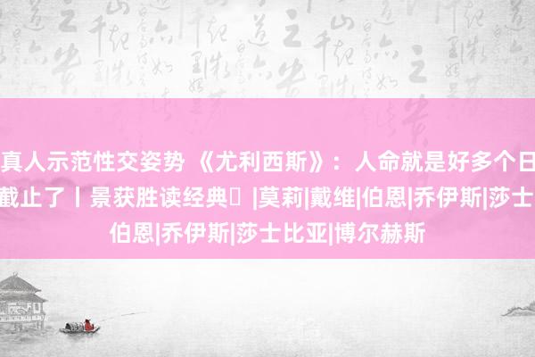 真人示范性交姿势 《尤利西斯》：人命就是好多个日子。这一日要截止了丨景获胜读经典⑲|莫莉|戴维|伯恩|乔伊斯|莎士比亚|博尔赫斯